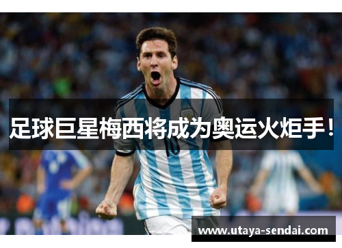 足球巨星梅西将成为奥运火炬手！
